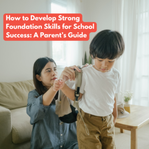 How to Develop Strong Foundation Skills for School Success: A Parent’s Guide
